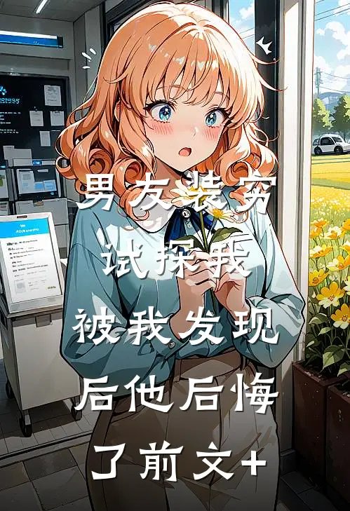 男友装穷试探我，被我发现后他后悔了前文+