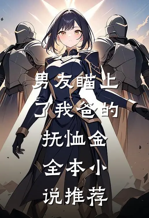 男友瞄上了我爸的抚恤金全本小说推荐