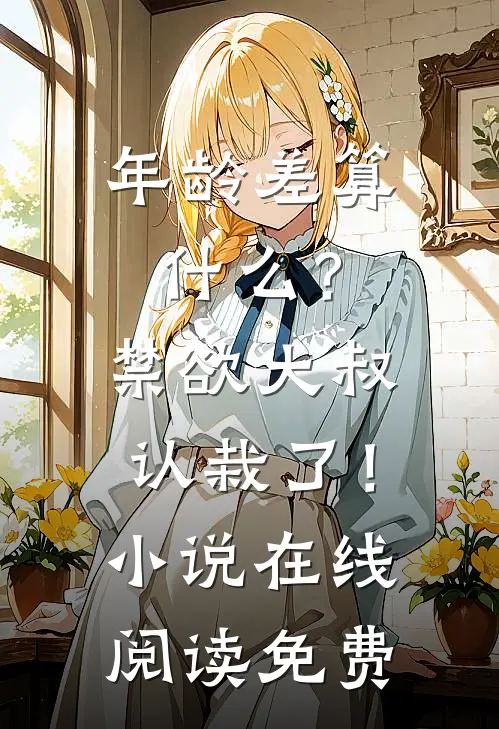 年龄差算什么？禁欲大叔认栽了！小说在线阅读免费