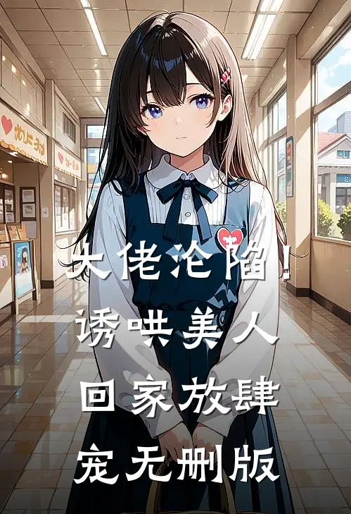 大佬沦陷！诱哄美人回家放肆宠无删版
