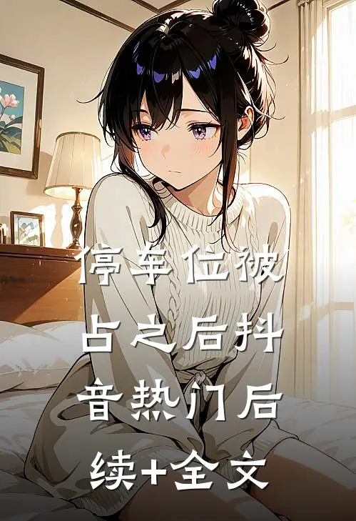 停车位被占之后抖音热门后续+全文