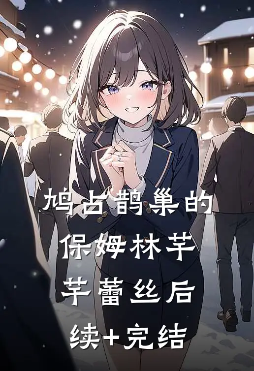 鸠占鹊巢的保姆林芊芊蕾丝后续+完结