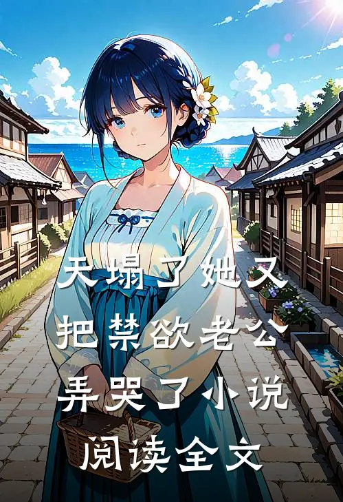 天塌了她又把禁欲老公弄哭了小说阅读全文