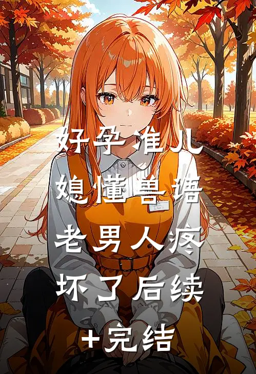 好孕准儿媳懂兽语，老男人疼坏了后续+完结