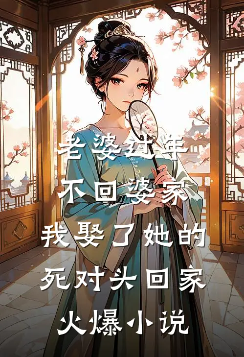 老婆过年不回婆家，我娶了她的死对头回家火爆小说