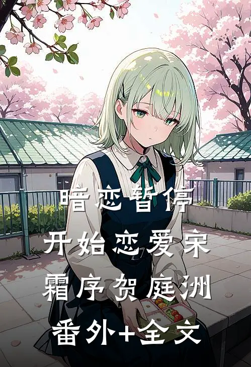 暗恋暂停，开始恋爱宋霜序贺庭洲番外+全文