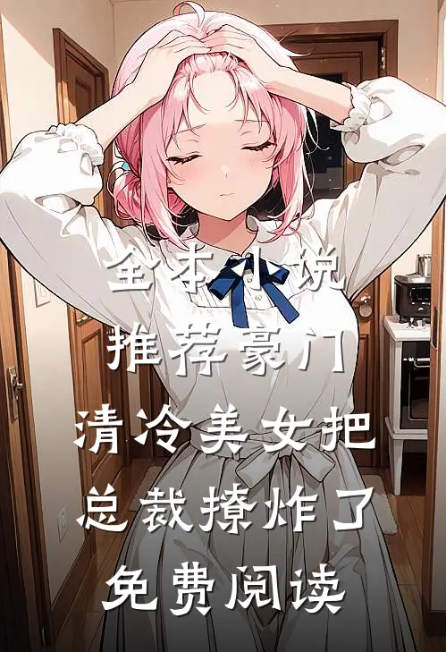 全本小说推荐豪门:清冷美女把总裁撩炸了免费阅读