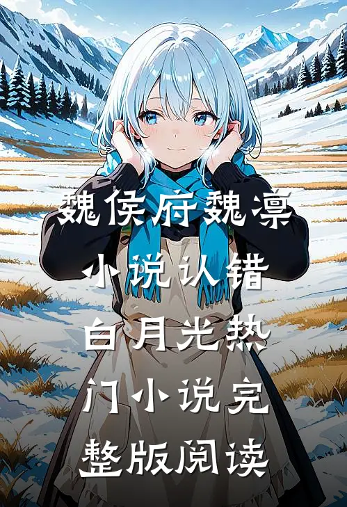 魏侯府魏凛小说认错白月光热门小说完整版阅读