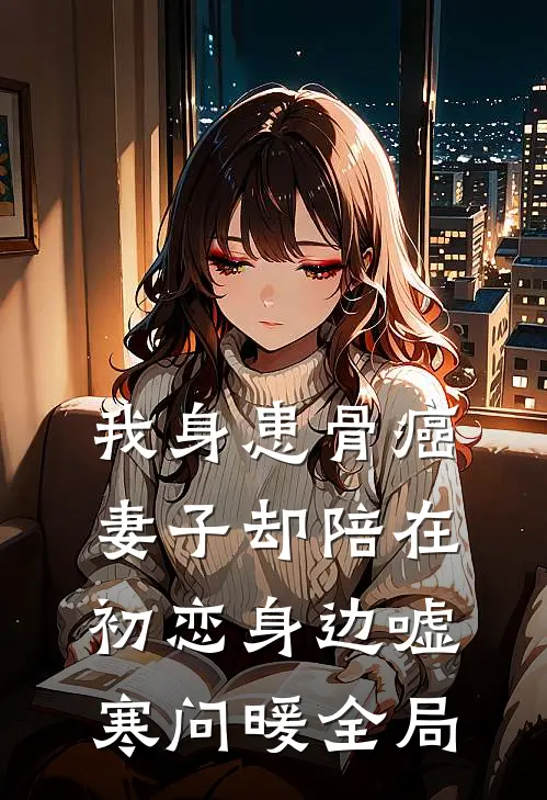 我身患骨癌，妻子却陪在初恋身边嘘寒问暖全局
