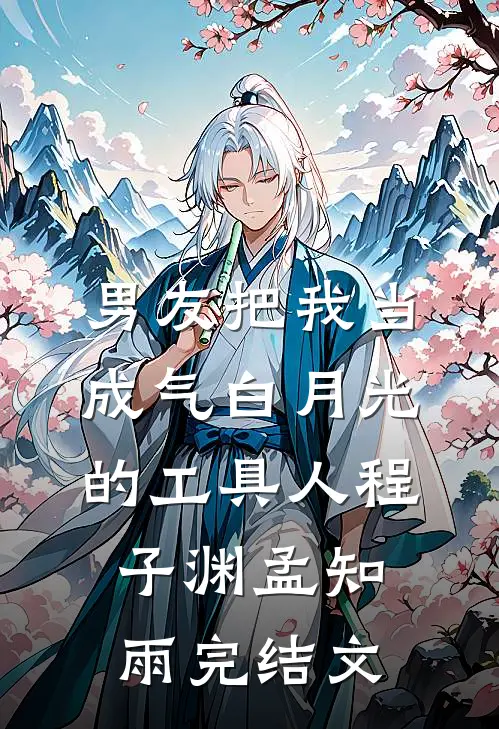男友把我当成气白月光的工具人程子渊孟知雨完结文