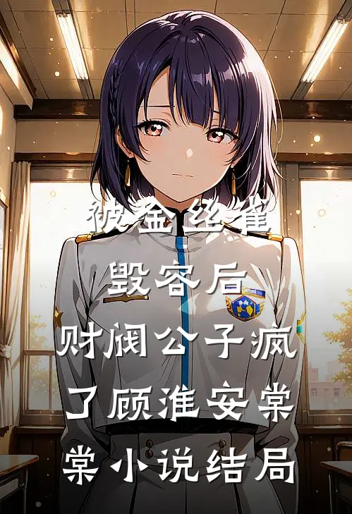 被金丝雀毁容后，财阀公子疯了顾淮安棠棠小说结局