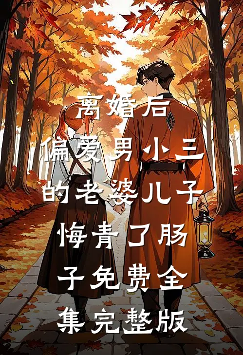 离婚后，偏爱男小三的老婆儿子悔青了肠子免费全集完整版