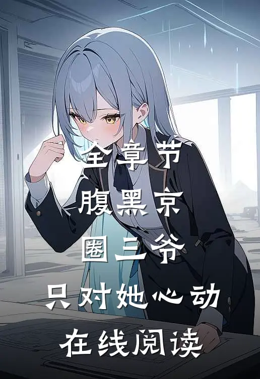 全章节腹黑京圈三爷,只对她心动在线阅读