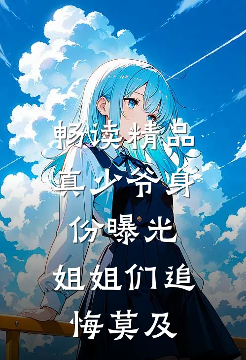 畅读精品真少爷身份曝光，姐姐们追悔莫及