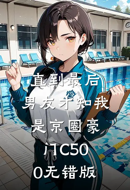 直到最后，男友才知我是京圈豪门C500无错版