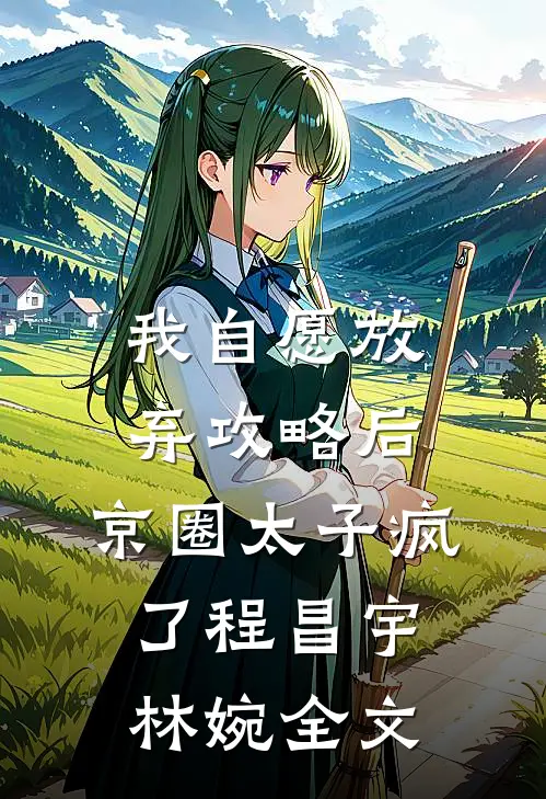我自愿放弃攻略后，京圈太子疯了程昌宇林婉全文