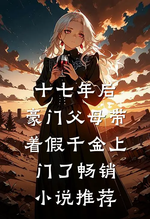 十七年后,豪门父母带着假千金上门了畅销小说推荐