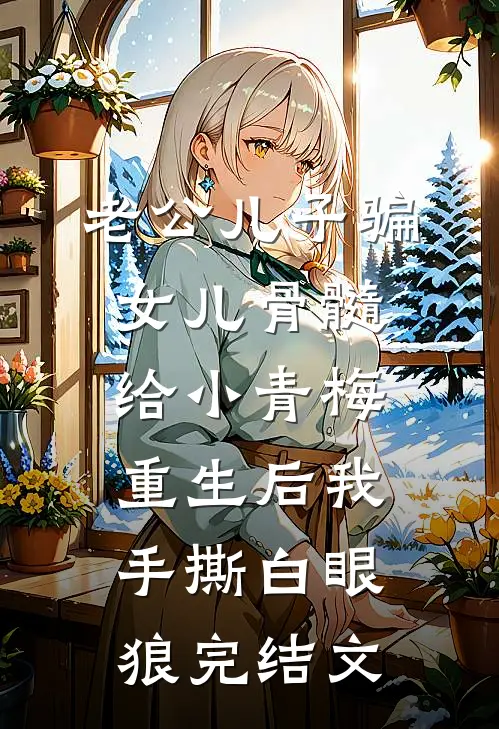 老公儿子骗女儿骨髓给小青梅，重生后我手撕白眼狼完结文