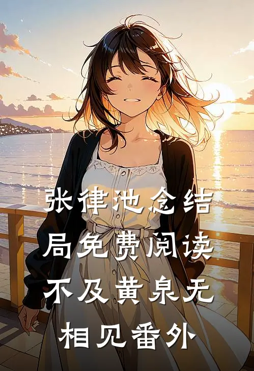 张律池念结局免费阅读不及黄泉无相见番外