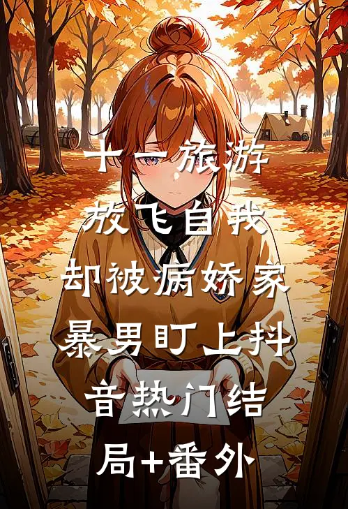 十一旅游放飞自我，却被病娇家暴男盯上抖音热门结局+番外