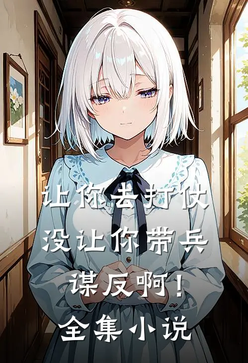让你去打仗，没让你带兵谋反啊！全集小说