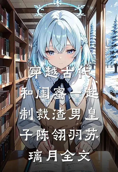 穿越古代，和闺蜜一起制裁渣男皇子陈翎羽苏璃月全文