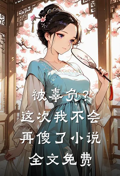 被辜负？这次我不会再傻了小说全文免费