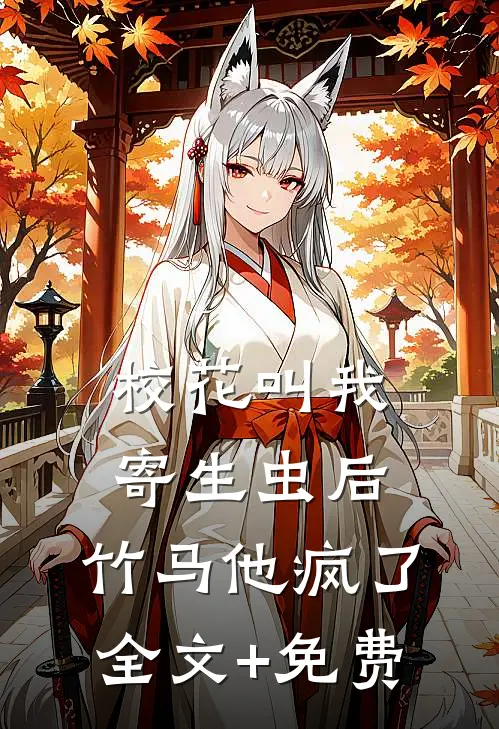 校花叫我寄生虫后，竹马他疯了全文+免费