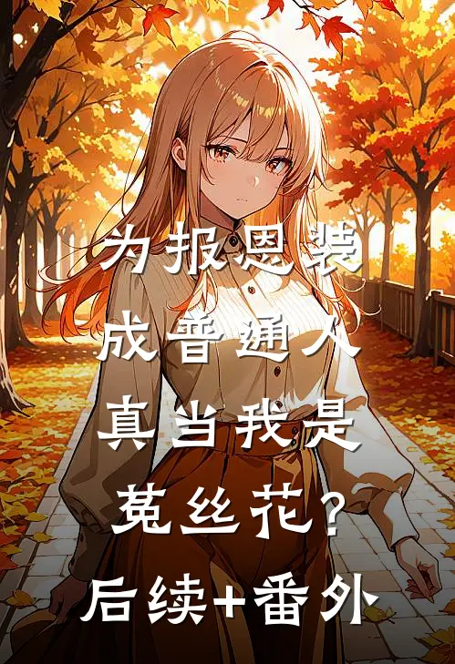 为报恩装成普通人，真当我是菟丝花？后续+番外