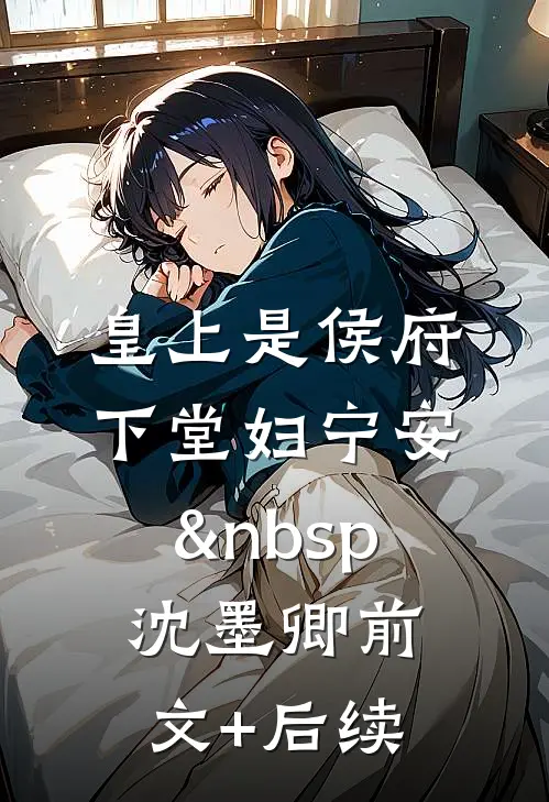 皇上是侯府下堂妇宁安&nbsp; 沈墨卿前文+后续
