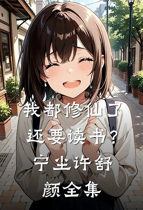 我都修仙了，还要读书？宁尘许舒颜 全集
