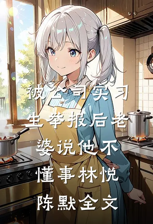 被公司实习生举报后老婆说他不懂事林悦陈默全文