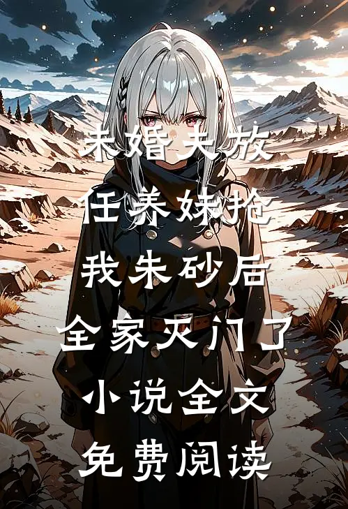 未婚夫放任养妹抢我朱砂后，全家灭门了小说全文免费阅读