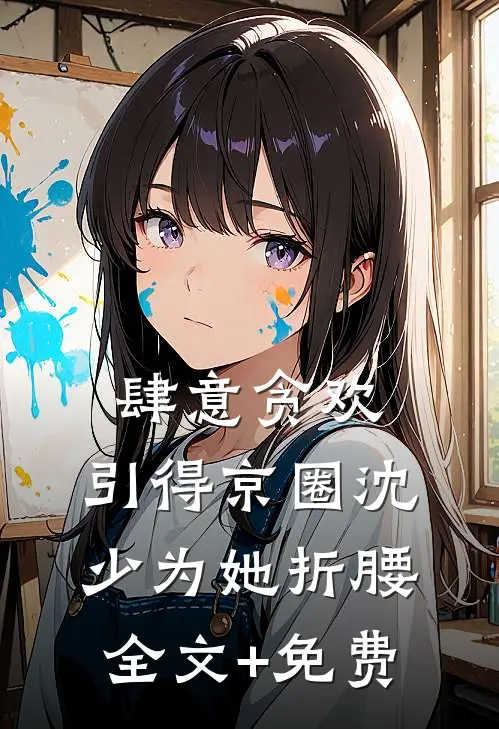 肆意贪欢，引得京圈沈少为她折腰全文+免费