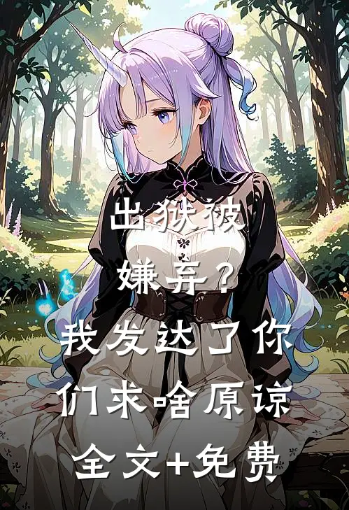 出狱被嫌弃？我发达了你们求啥原谅全文+免费