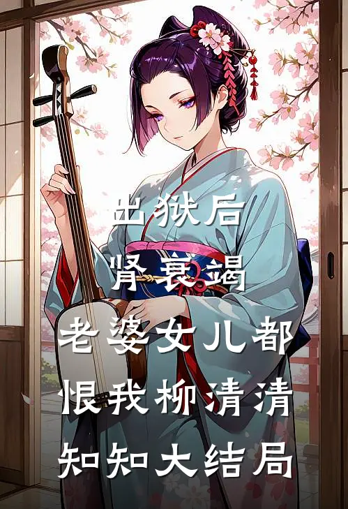 出狱后肾衰竭，老婆女儿都恨我柳清清知知大结局