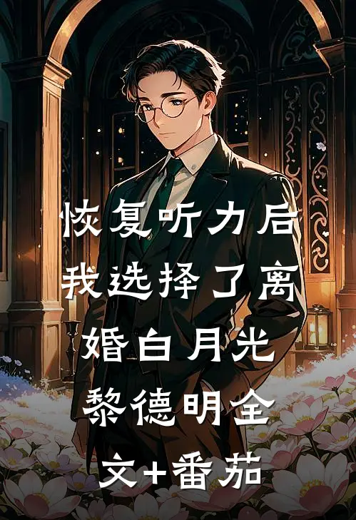 恢复听力后，我选择了离婚白月光黎德明全文+番茄