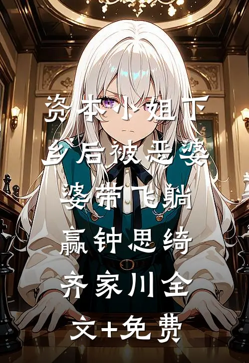 资本小姐下乡后被恶婆婆带飞躺赢钟思绮齐家川全文+免费