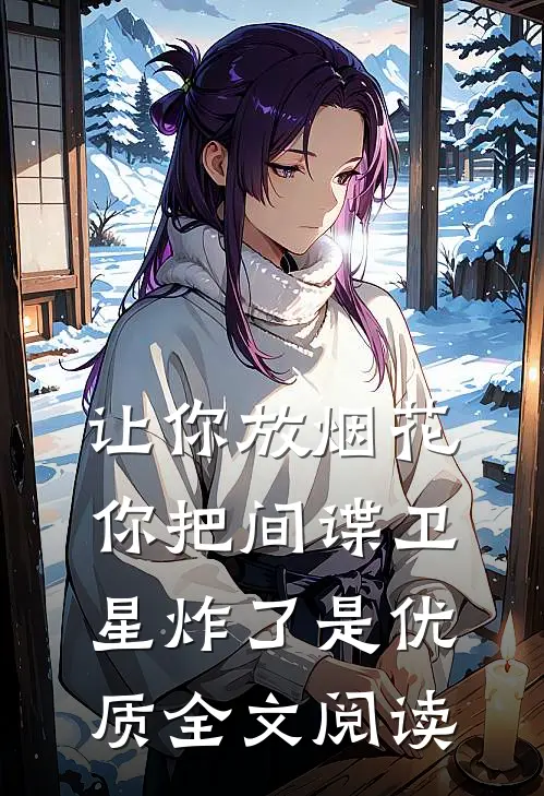 让你放烟花,你把间谍卫星炸了是优质全文阅读