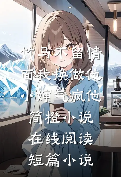 竹马不留情面我换做他小婶气疯他简橙小说在线阅读短篇小说
