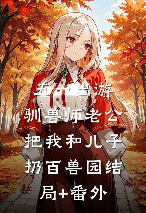 五一出游，驯兽师老公把我和儿子扔百兽园结局+番外