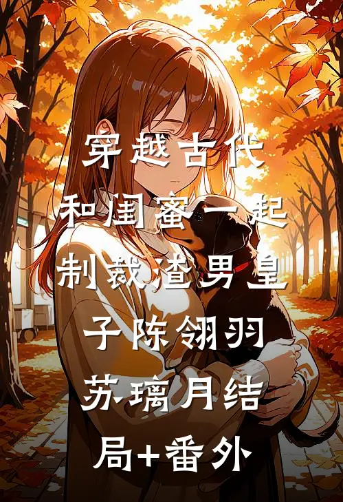 穿越古代，和闺蜜一起制裁渣男皇子陈翎羽苏璃月结局+番外