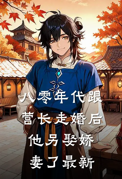 八零年代跟营长走婚后，他另娶娇妻了最新