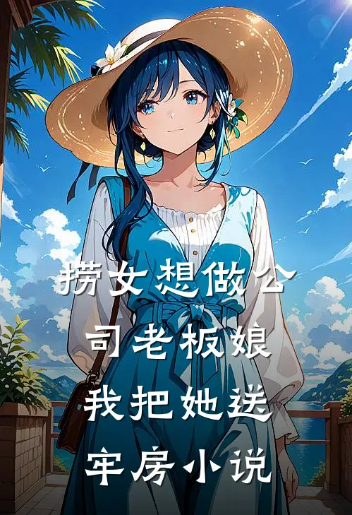 捞女想做公司老板娘，我把她送牢房小说