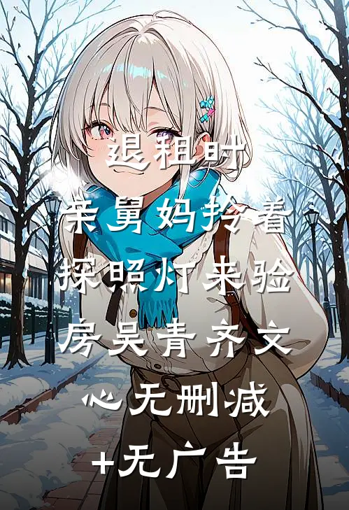 退租时，亲舅妈拎着探照灯来验房吴青齐文心无删减+无广告