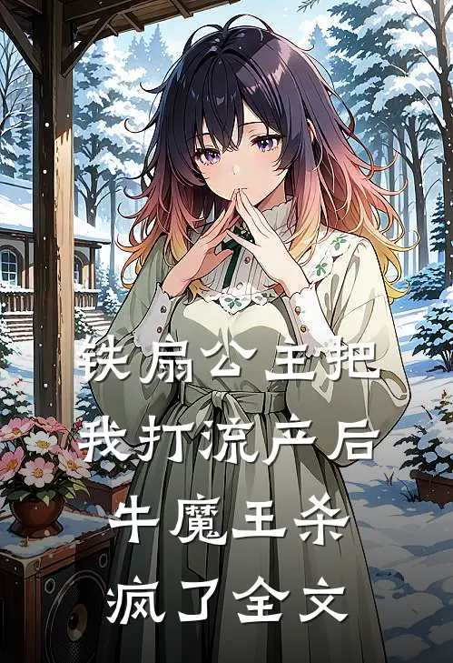 铁扇公主把我打流产后，牛魔王杀疯了全文