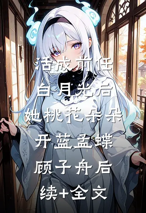 活成前任白月光后，她桃花朵朵开蓝孟蝶顾子舟后续+全文