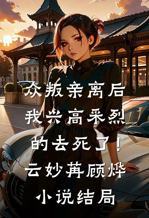 众叛亲离后，我兴高采烈的去死了！云妙苒顾烨小说结局