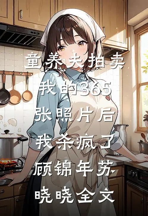 童养夫拍卖我的365张照片后，我杀疯了顾锦年苏晓晓全文