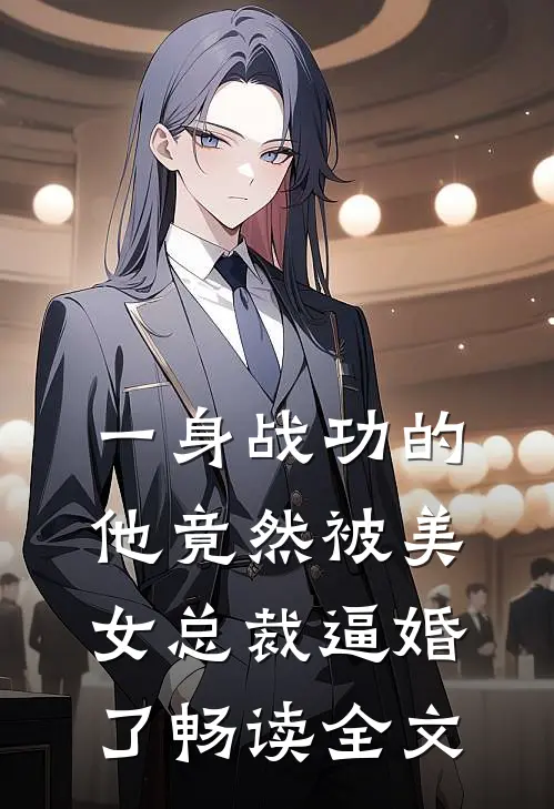 一身战功的他竟然被美女总裁逼婚了畅读全文